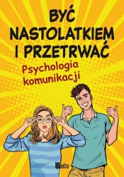 Być nastolatkiem i przetrwać. Psychologia komunikacji - Poncyliusz-Guranowska Lilka