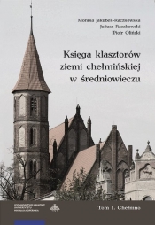 Księga klasztorów ziemi chełmińskiej w średniowieczu Tom 1 Chełmno - Monika Jakubek-Raczkowska