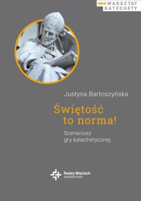 Świętość to norma! Scenariusz gry katechetycznej - Justyna Bartoszyńska