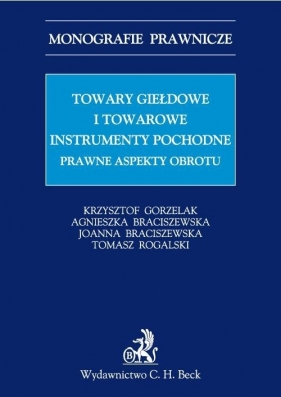 Towary giełdowe i towarowe instrumenty pochodne Prawne aspekty obrotu - Gorzelak Krzysztof, Braciszewska Agnieszka, Braciszewska Joanna i inni