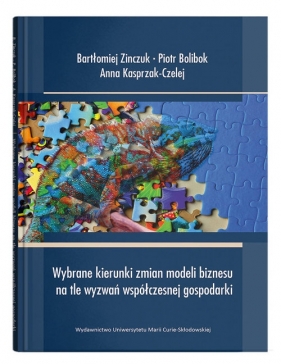 Wybrane kierunki zmian modeli biznesu na tle wyzwań współczesnej gospodarki - Bartłomiej Zinczuk, Piotr Bolibok, Anna Kasprzak-Czelej