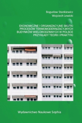 Ekonomiczne i organizacyjne skutki procesów termomodernizacyjnych budynków wielorodzinnych w Polsce - Bogusław Stankiewcz, Wojciech Lewicki