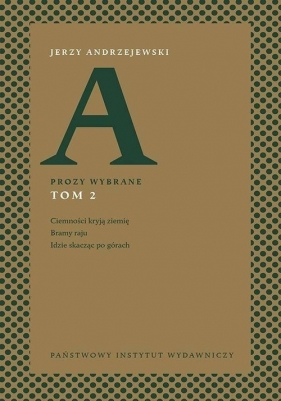 Prozy wybrane. Tom 2: Ciemności kryją ziemię, Bramy raju, Idzie skacząc po górach - Andrzejewski Jerzy 