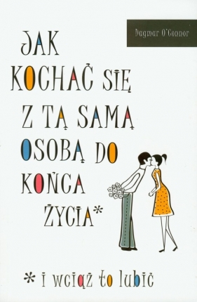 Jak kochać się z tą samą osobą do końca życia - O'Connor Dagmar<br />