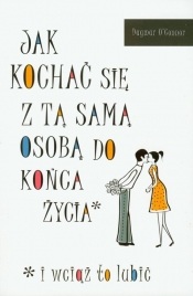 Jak kochać się z tą samą osobą do końca życia - O'Connor Dagmar<br />