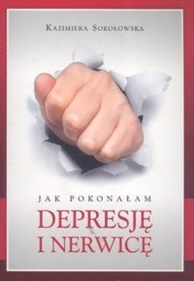 Jak pokonałam depresję i nerwicę - Sokołowska Kazimiera