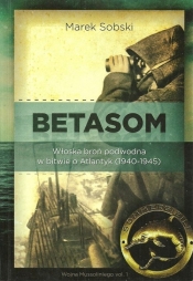 Betasom Włoska broń podwodna w bitwie o Atlantyk (1940-1945) - Sobski Marek