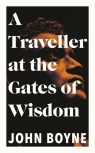 A Traveller at the Gates of Wisdom John Boyne