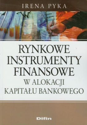Rynkowe instrumenty finansowe w alokacji kapitału bankowego - Pyka Irena