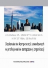 Doskonalenie kompetencji zawodowych w profesjonalnie zarządzanej organizacji Joanna M. Moczydłowska, Krystyna Serafin