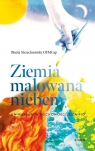 Ziemia malowana niebem. Uniwersum w duchowości.. Błażej Strzechmiński