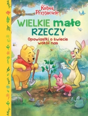 Wielkie małe rzeczy. Opowiastki o świecie wokół nas. Disney Kubuś i Przyjaciele - Opracowanie zbiorowe