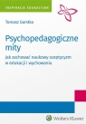 Psychopedagogiczne mity Jak zachować naukowy sceptycyzm w edukacji i Garstka Tomasz