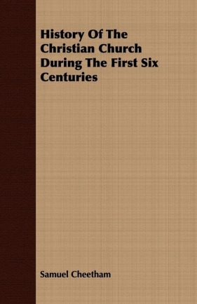 History Of The Christian Church During The First Six Centuries - Cheetham Samuel