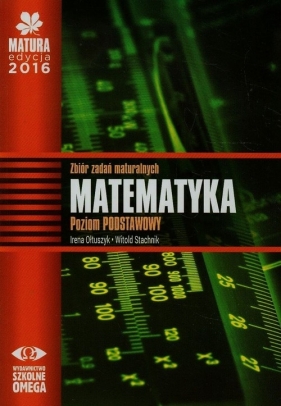 Matura 2016 Matematyka Zbiór zadań maturalnych Poziom podstawowy - Ołtuszyk Irena, Stachnik Witold