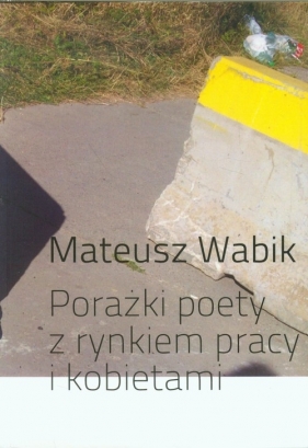 Porażki poety z rynkiem pracy i kobietami - Wabik Mateusz<br />