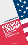 Polska i Trump. Jak zostaliśmy ważnym sojusznikiem USA Jacek Czaputowicz