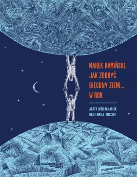 Marek Kamiński. Jak zdobyć bieguny Ziemi... w rok - Agata Loth-Ignaciuk, Bartłomiej Ignaciuk
