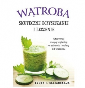 Wątroba Skuteczne oczyszczanie i leczenie - Elena I. Sklianskaja