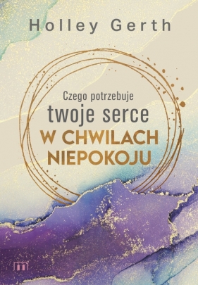 Czego potrzebuje twoje serce w chwilach niepokoju - Holley Gerth