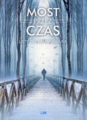 MOST PRZEZ CZAS LISTY DO PRAPRAWNUKA - Opracowanie zbiorowe