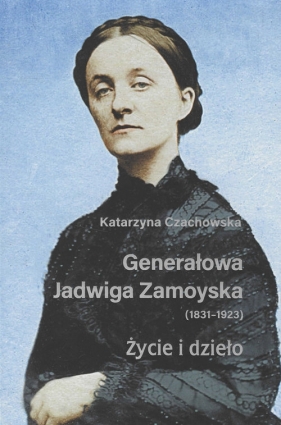 Generałowa Jadwiga Zamoyska 1831-1923 Życie i dzieło - Katarzyna Czachowska