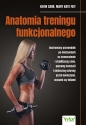 Anatomia treningu funkcjonalnego. Ilustrowany przewodnik po ćwiczeniach na wzmocnienie i stabilizację ciała, poprawę kondycji i skuteczną ochronę przed kontuzjami, urazami czy bólami - Kevin Carr, Mary Kate Feit