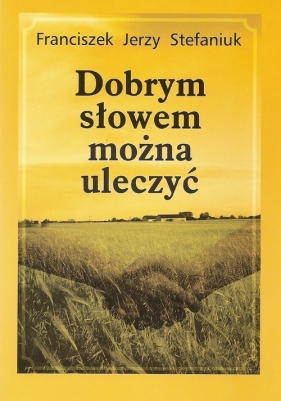 Dobrym słowem można uleczyć - Stefaniuk Franciszek Jerzy