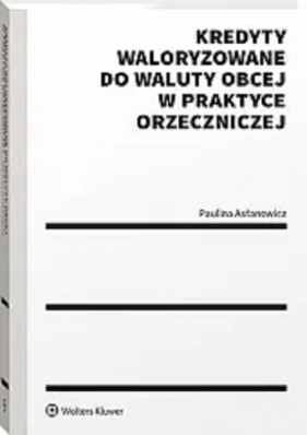 Kredyty waloryzowane do waluty obcej w praktyce orzeczniczej - Asłanowicz Paulina