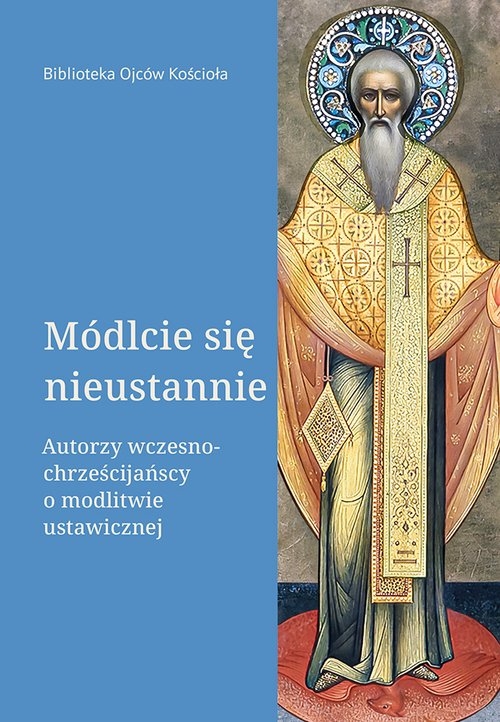 Módlcie się nieustannie. Autorzy wczesnochrześcijańscy o modlitwie ustawicznej