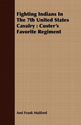 Fighting Indians In The 7th United States Cavalry - Mulford Ami Frank