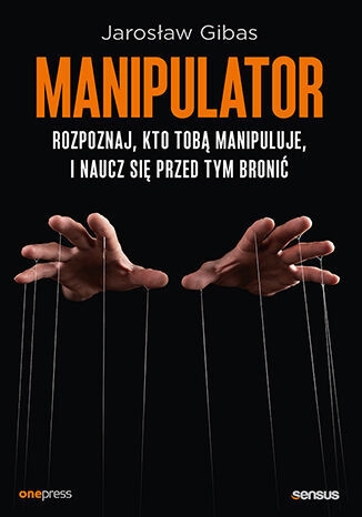 Manipulator. Rozpoznaj, kto Tobą manipuluje, i naucz się przed tym bronić