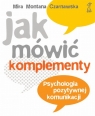 Jak mówić komplementy? Psychologia pozytywnej komunikacji Czarnawska Mira Montana