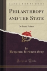 Philanthropy and the State Or Social Politics (Classic Reprint) Gray Benjamin Kirkman