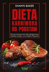 Dieta karniwora od podstaw. Wzmocnij skuteczność diety ketogenicznej, odzyskaj energię i zrzuć zbędne kilogramy - Baker Shawn