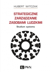 Strategiczne zarządzanie zasobami ludzkimi Studium systemu - Witczak Hubert