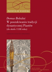 Domus Bolezlai. W poszukiwaniu tradycji dynastycznej Piastów (do około 1138 roku) - Przemysław Wiszewski