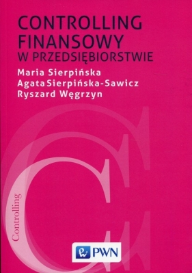 Controlling finansowy w przedsiębiorstwie - Agata Sierpińska-Sawicz, Ryszard Węgrzyn, Maria Sierpińska