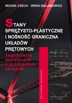 Stany sprężysto-plastyczne i nośność graniczna układów prętowych - Czech Michał, Sielamowicz Irena