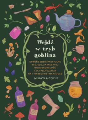 Wejdź w tryb goblina. Stwórz sobie przytulne miejsce, zaakceptuj niedoskonałość i żyj pełnią życia na tym błotnistym padole - McKayla Coyle