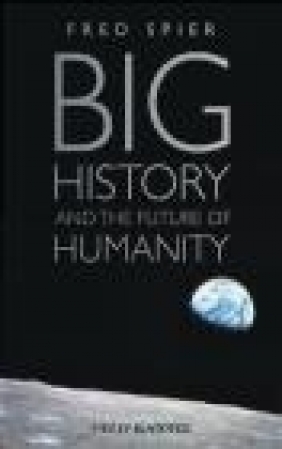 Big History and the Future of Humanity Fred Spier, F Spier