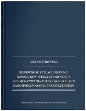 Niepewność sytuacji prawnej jednostki w sferze stanowienia i obowiązywania miejscowego planu zagospodarowania przestrzennego - Ostrowska Anna