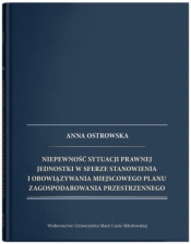 Niepewność sytuacji prawnej jednostki w sferze stanowienia i obowiązywania miejscowego planu zagospodarowania przestrzennego - Ostrowska Anna