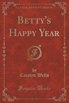 Betty's Happy Year (Classic Reprint) - Wells Carolyn