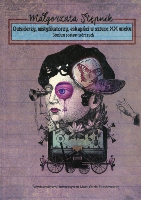 Outsiderzy, mistyfikatorzy, eskapiści w sztuce XX wieku - Małgorzata Stępnik