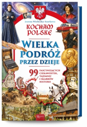 Kocham Polskę. Wielka podróż przez dzieje. 99 fascynujących ciekawostek, tajemnic i skarbów historii - Joanna Wieliczka-Szarkowa