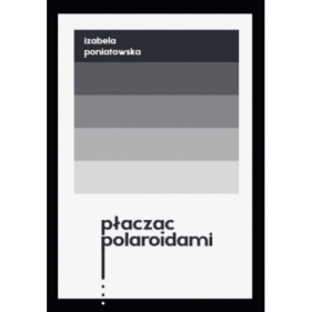 Płacząc polaroidami - Izabela Poniatowska