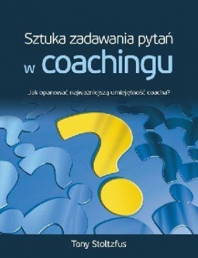 Sztuka zadawania pytań w coachingu. - Stoltzfus Tony