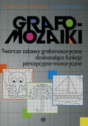 Grafomozaiki Twórcze zabawy grafomotoryczne doskonalące funkcje percepcyjno-motoryczne - Katarzyna Chrąściel, Elżbieta Muzyk