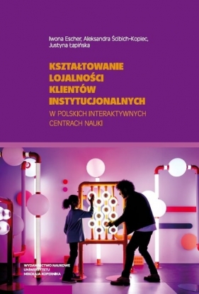 Kształtowanie lojalności klientów instytucjonalnych w polskich interaktywnych centrach nauki - Iwona Escher, Aleksandra Ścibich-Kopiec, Justyna Łapińska